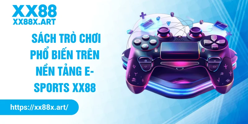 Danh sách trò chơi phổ biến trên nền tảng E-Sports XX88