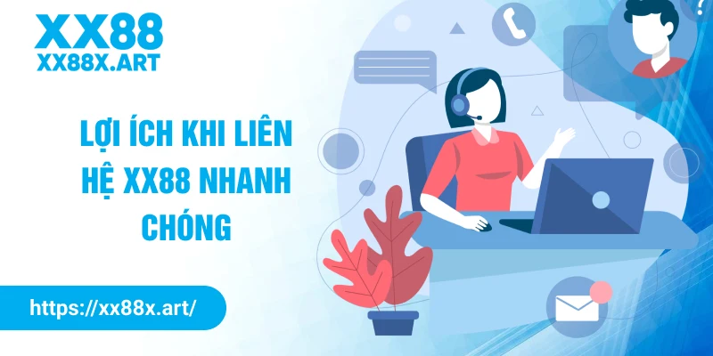 Lợi ích khi liên hệ XX88 nhanh chóng