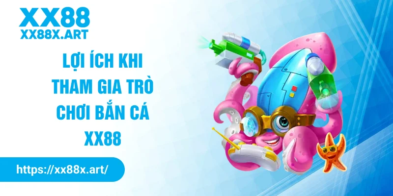 Lợi ích khi tham gia trò chơi bắn cá XX88