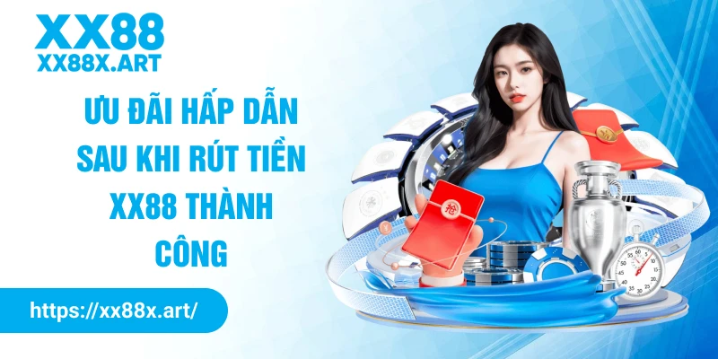 Ưu đãi hấp dẫn sau khi rút tiền XX88 thành công